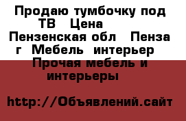 Продаю тумбочку под ТВ › Цена ­ 500 - Пензенская обл., Пенза г. Мебель, интерьер » Прочая мебель и интерьеры   